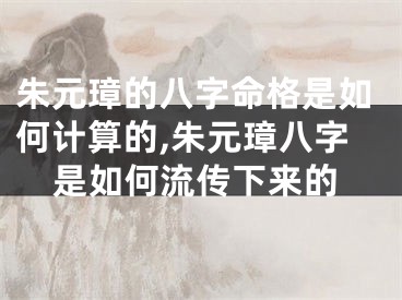 朱元璋的八字命格是如何计算的,朱元璋八字是如何流传下来的