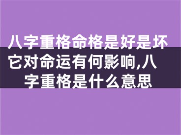 八字重格命格是好是坏它对命运有何影响,八字重格是什么意思