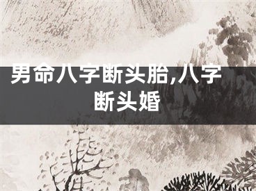 男命八字断头胎,八字断头婚