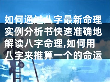 如何通过八字最新命理实例分析书快速准确地解读八字命理,如何用八字来推算一个的命运