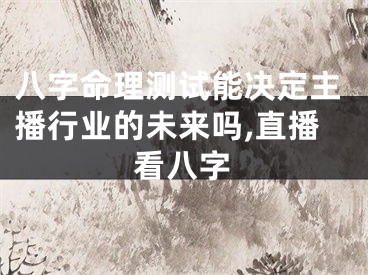 八字命理测试能决定主播行业的未来吗,直播看八字