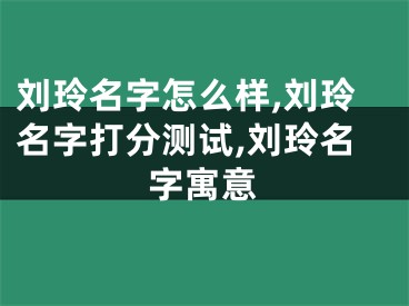刘玲名字怎么样,刘玲名字打分测试,刘玲名字寓意