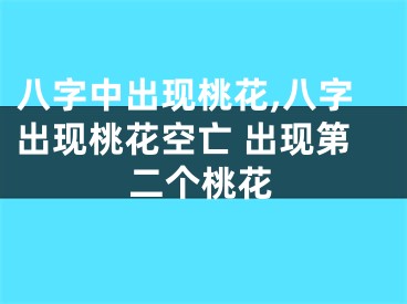 八字中出现桃花,八字出现桃花空亡 出现第二个桃花