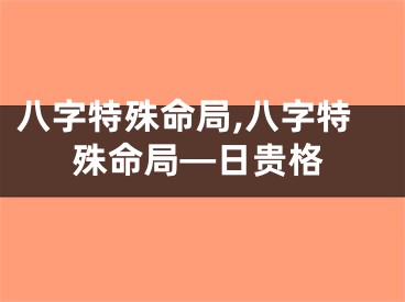 八字特殊命局,八字特殊命局—日贵格