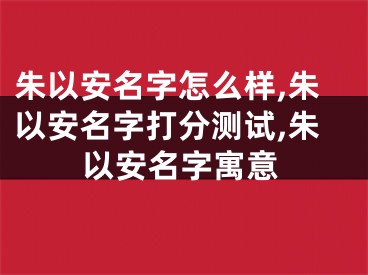 朱以安名字怎么样,朱以安名字打分测试,朱以安名字寓意