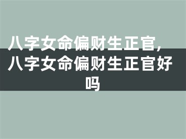 八字女命偏财生正官,八字女命偏财生正官好吗