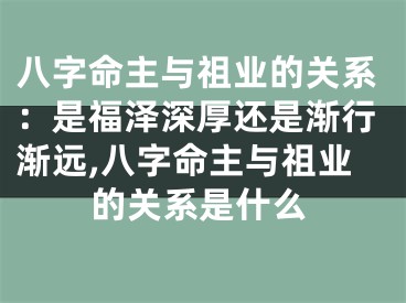 八字命主与祖业的关系：是福泽深厚还是渐行渐远,八字命主与祖业的关系是什么