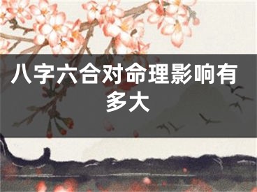 八字六合对命理影响有多大