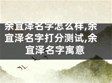 余宜泽名字怎么样,余宜泽名字打分测试,余宜泽名字寓意