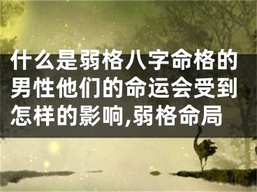 什么是弱格八字命格的男性他们的命运会受到怎样的影响,弱格命局