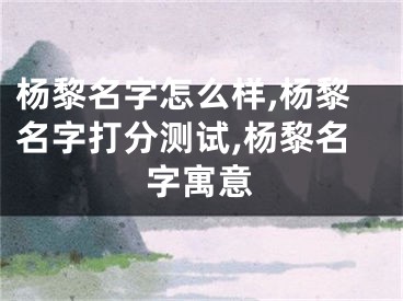 杨黎名字怎么样,杨黎名字打分测试,杨黎名字寓意