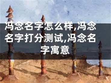 冯念名字怎么样,冯念名字打分测试,冯念名字寓意