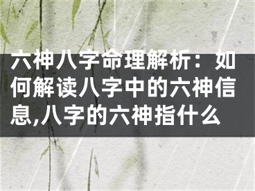 六神八字命理解析：如何解读八字中的六神信息,八字的六神指什么