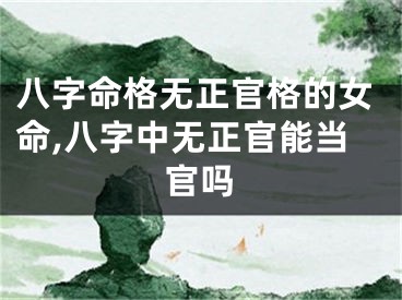 八字命格无正官格的女命,八字中无正官能当官吗
