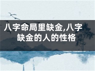 八字命局里缺金,八字缺金的人的性格