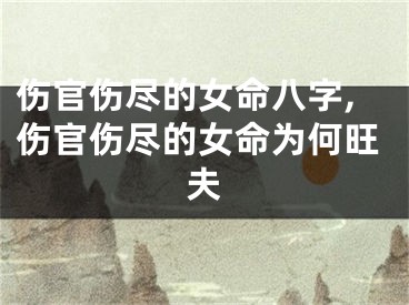 伤官伤尽的女命八字,伤官伤尽的女命为何旺夫