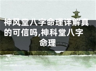 神风堂八字命理详解真的可信吗,神科堂八字命理