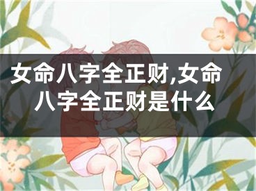 女命八字全正财,女命八字全正财是什么