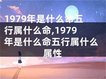 1979年是什么命五行属什么命,1979年是什么命五行属什么属性