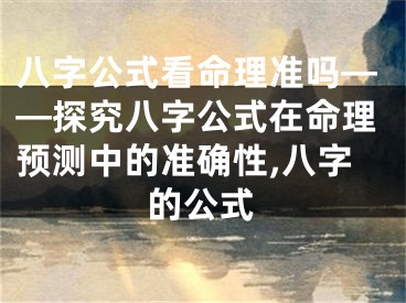 八字公式看命理准吗——探究八字公式在命理预测中的准确性,八字的公式