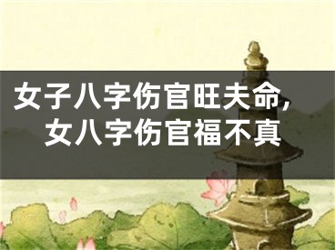 女子八字伤官旺夫命,女八字伤官福不真
