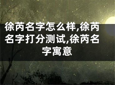 徐芮名字怎么样,徐芮名字打分测试,徐芮名字寓意