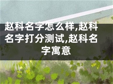 赵科名字怎么样,赵科名字打分测试,赵科名字寓意