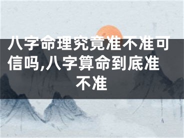 八字命理究竟准不准可信吗,八字算命到底准不准