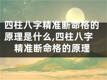 四柱八字精准断命格的原理是什么,四柱八字精准断命格的原理
