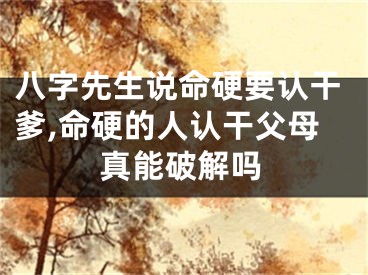 八字先生说命硬要认干爹,命硬的人认干父母真能破解吗