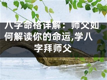 八字命格详解：师父如何解读你的命运,学八字拜师父
