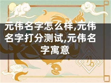 元伟名字怎么样,元伟名字打分测试,元伟名字寓意