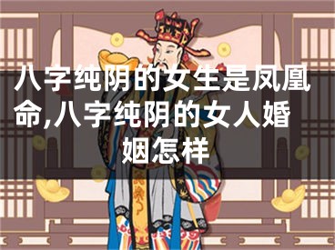 八字纯阴的女生是凤凰命,八字纯阴的女人婚姻怎样