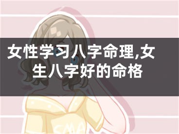 女性学习八字命理,女生八字好的命格