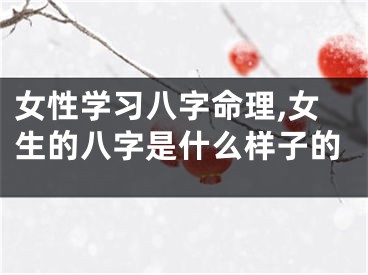 女性学习八字命理,女生的八字是什么样子的