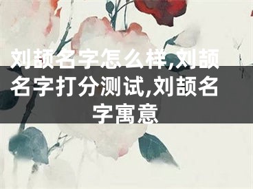 刘颉名字怎么样,刘颉名字打分测试,刘颉名字寓意