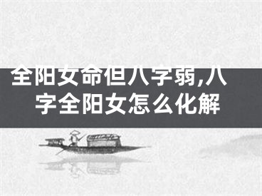 全阳女命但八字弱,八字全阳女怎么化解