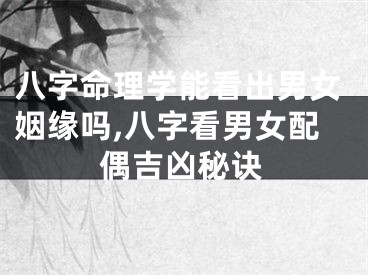 八字命理学能看出男女姻缘吗,八字看男女配偶吉凶秘诀
