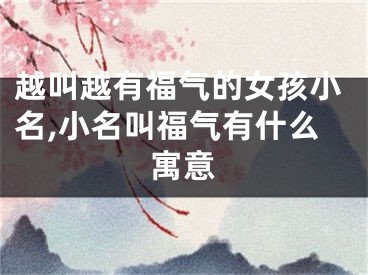 越叫越有福气的女孩小名,小名叫福气有什么寓意