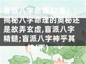盲派八字命理32集：揭秘八字命理的奥秘还是故弄玄虚,盲派八字精髓;盲派八字神乎其技(下)