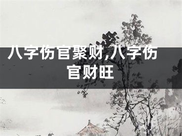 八字伤官聚财,八字伤官财旺