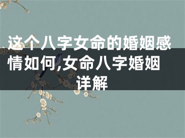 这个八字女命的婚姻感情如何,女命八字婚姻详解