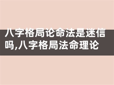 八字格局论命法是迷信吗,八字格局法命理论