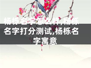 杨栎名字怎么样,杨栎名字打分测试,杨栎名字寓意