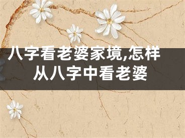 八字看老婆家境,怎样从八字中看老婆