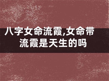 八字女命流霞,女命带流霞是天生的吗