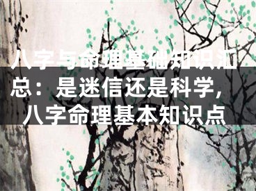八字与命理基础知识汇总：是迷信还是科学,八字命理基本知识点