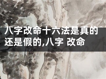 八字改命十六法是真的还是假的,八字 改命