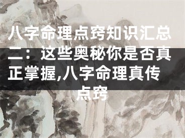 八字命理点窍知识汇总二：这些奥秘你是否真正掌握,八字命理真传点窍