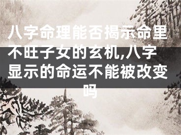 八字命理能否揭示命里不旺子女的玄机,八字显示的命运不能被改变吗